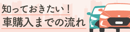 知っておきたい車購入までの流れ