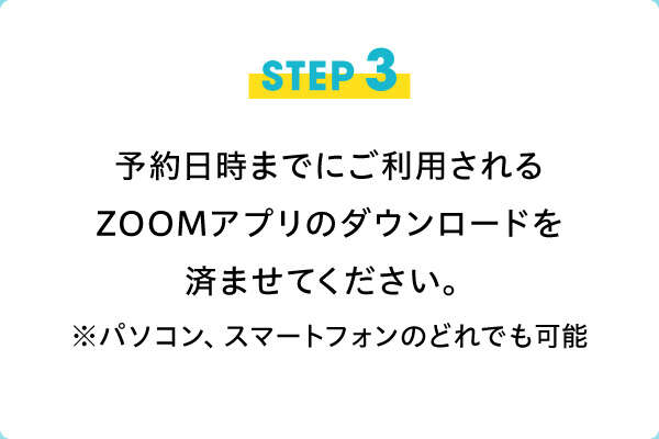 STEP3　予約日までにご利用されるZOOMアプリのダウンロードを済ませてください。