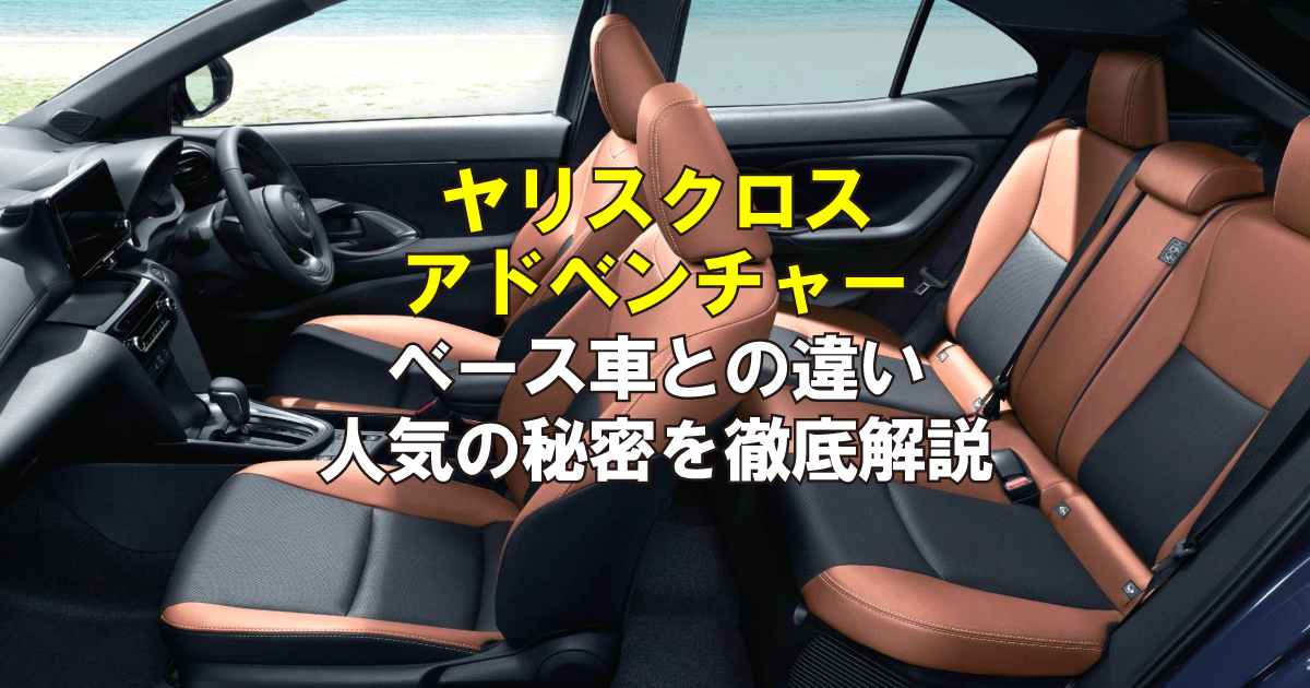ヤリスクロスアドベンチャーの内装を徹底解説！ベース車との違いや人気