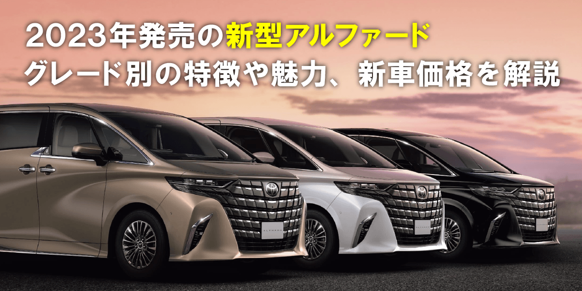 2023年発売の新型アルファードを徹底解説！グレード別の特徴や魅力 