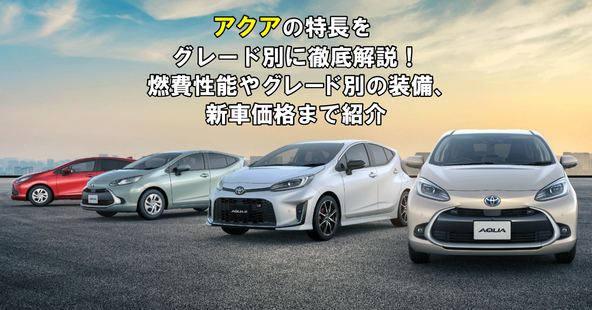 アクアの特徴をグレード別に徹底解説！燃費性能やグレード別の装備
