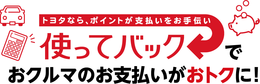 トヨタなら、ポイントが支払いをお手伝い 使ってバックでおクルマのお支払いがおトクに！